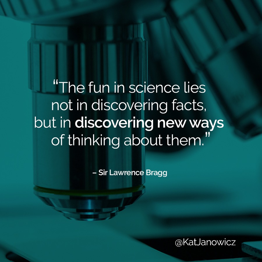 &ldquo;The fun in science lies not in discovering facts, but in discovering new ways of thinking about them.&rdquo; &mdash; Sir Lawrence Bragg