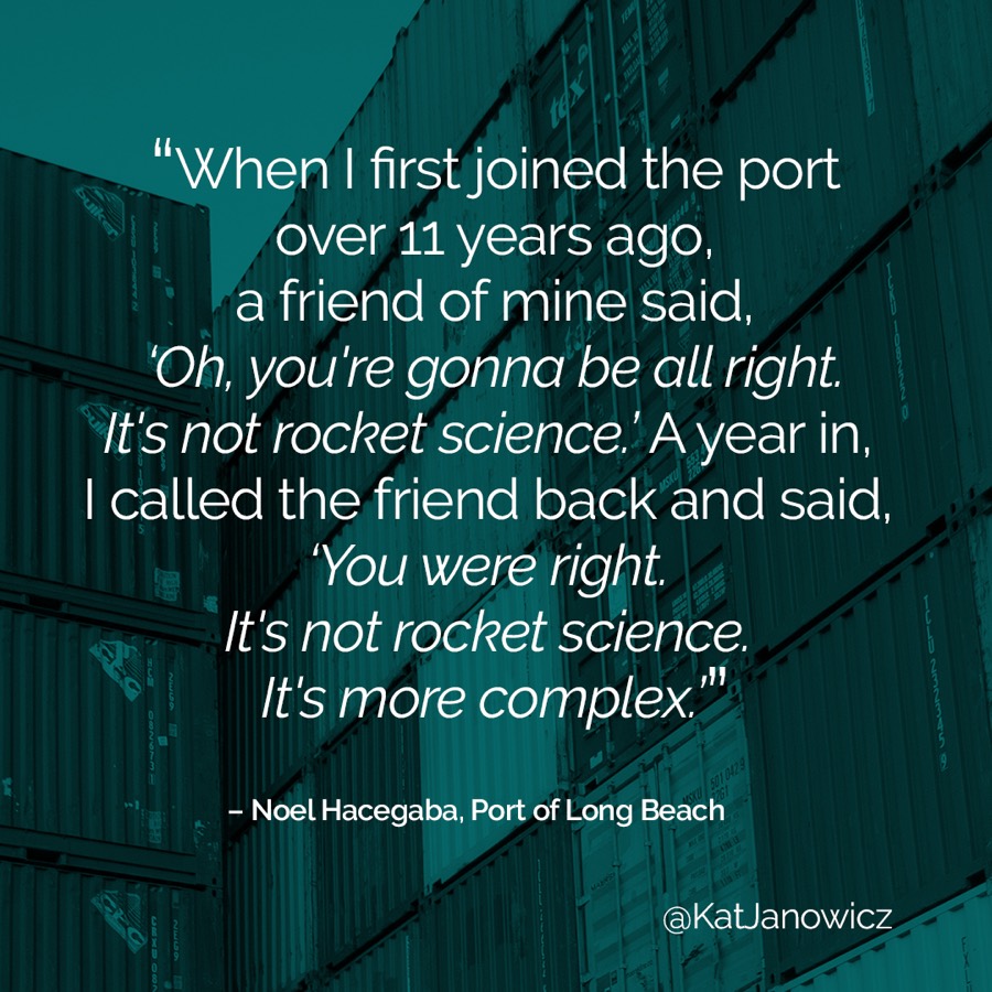 &ldquo;It&rsquo;s not rocket science. It&rsquo;s more complex.&rdquo; &mdash; Noel Hacegaba, Port of Long Beach